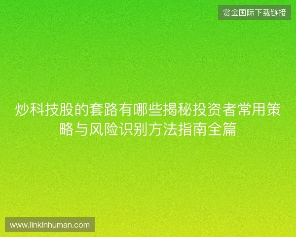 炒科技股的套路有哪些揭秘投资者常用策略与风险识别方法指南全篇