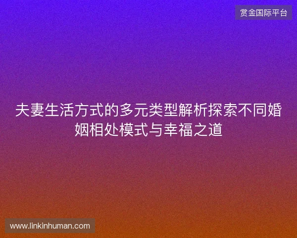 夫妻生活方式的多元类型解析探索不同婚姻相处模式与幸福之道